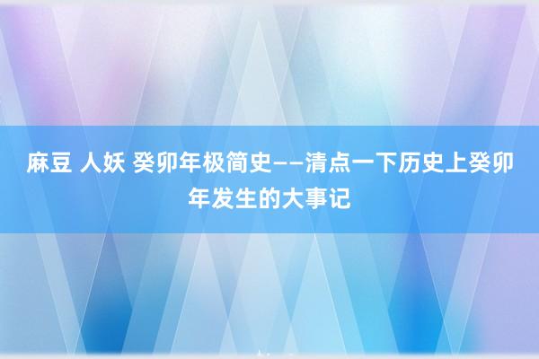 麻豆 人妖 癸卯年极简史——清点一下历史上癸卯年发生的大事记