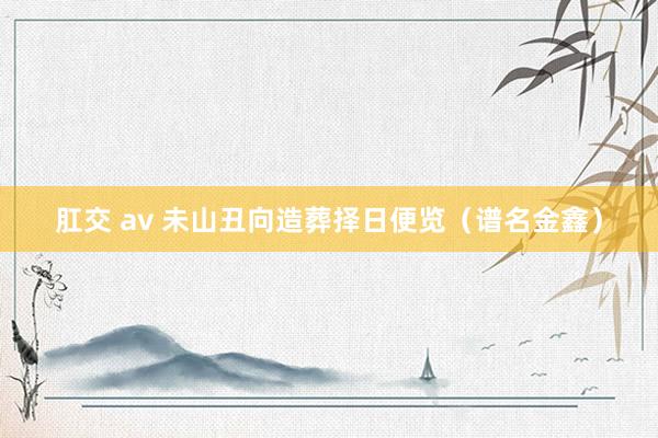 肛交 av 未山丑向造葬择日便览（谱名金鑫）