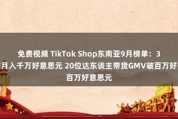 免费视频 TikTok Shop东南亚9月榜单：3家小店月入千万好意思元 20位达东谈主带货GMV破百万好意思元