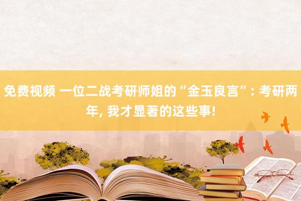 免费视频 一位二战考研师姐的“金玉良言”: 考研两年， 我才显著的这些事!