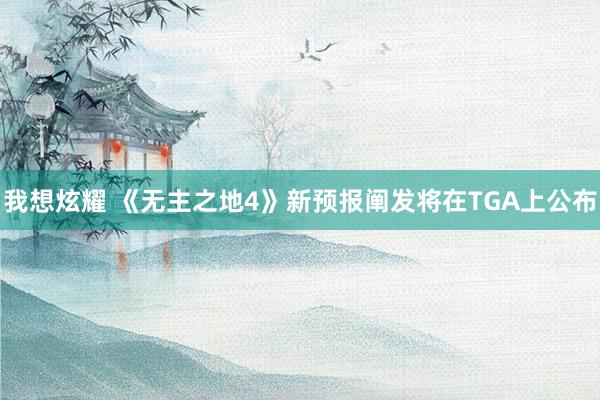 我想炫耀 《无主之地4》新预报阐发将在TGA上公布