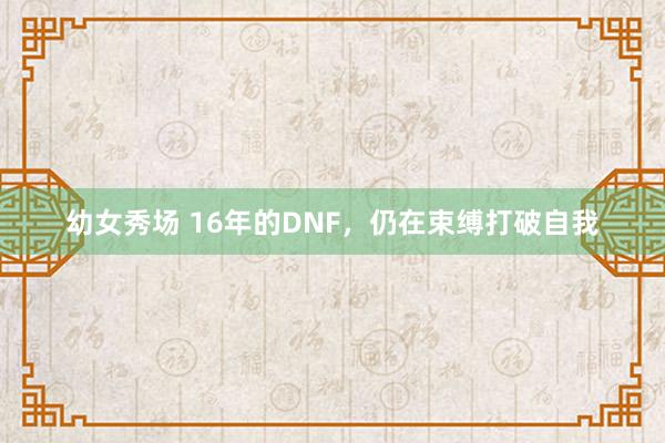 幼女秀场 16年的DNF，仍在束缚打破自我