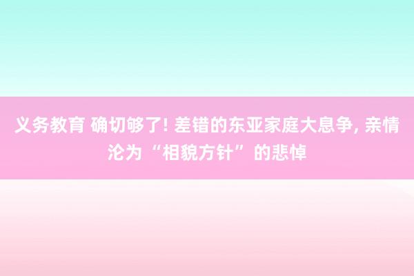 义务教育 确切够了! 差错的东亚家庭大息争， 亲情沦为 “相貌方针” 的悲悼