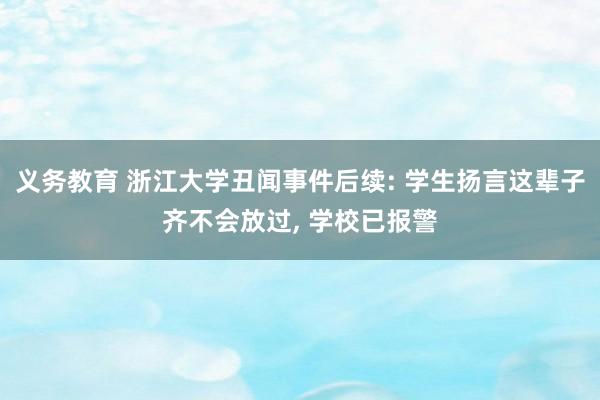 义务教育 浙江大学丑闻事件后续: 学生扬言这辈子齐不会放过， 学校已报警