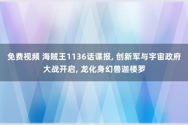 免费视频 海贼王1136话谍报， 创新军与宇宙政府大战开启， 龙化身幻兽迦楼罗