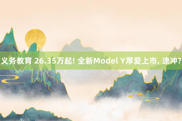 义务教育 26.35万起! 全新Model Y厚爱上市， 速冲?