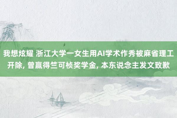 我想炫耀 浙江大学一女生用AI学术作秀被麻省理工开除， 曾赢得竺可桢奖学金， 本东说念主发文致歉