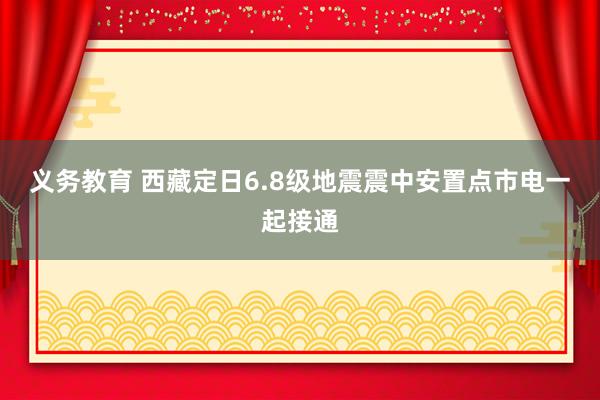 义务教育 西藏定日6.8级地震震中安置点市电一起接通