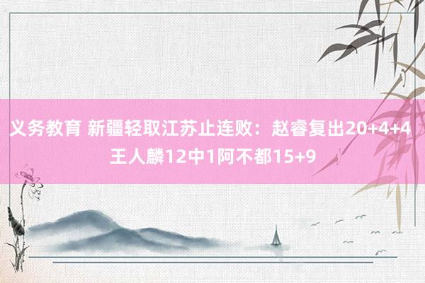 义务教育 新疆轻取江苏止连败：赵睿复出20+4+4 王人麟12中1阿不都15+9